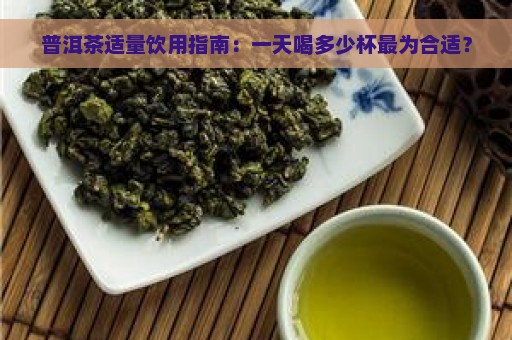 普洱茶适量饮用指南：一天喝多少杯最为合适？