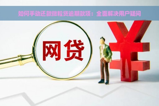 如何手动还款微粒贷逾期款项：全面解决用户疑问