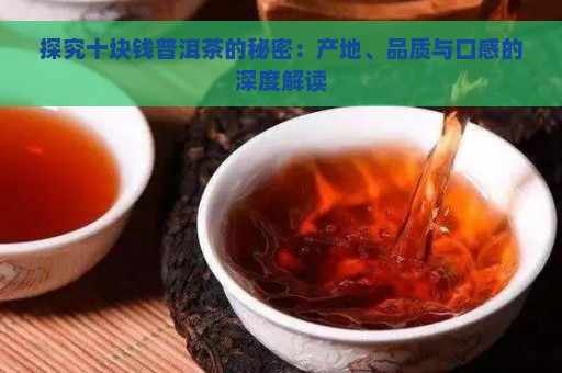 探究十块钱普洱茶的秘密：产地、品质与口感的深度解读