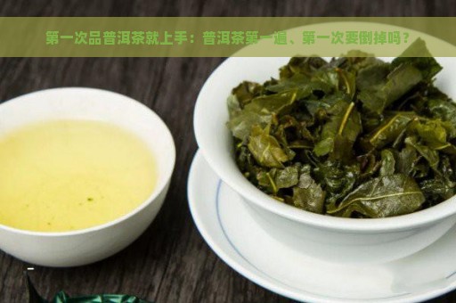 第一次品普洱茶就上手：普洱茶第一遍、第一次要倒掉吗？