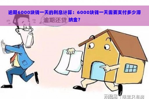 逾期6000块钱一天的利息计算：6000块钱一天需要支付多少滞纳金？