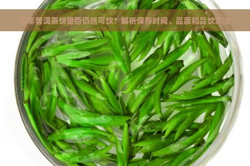 四年普洱茶饼是否仍然可饮？解析保存时间、品质和品饮方法