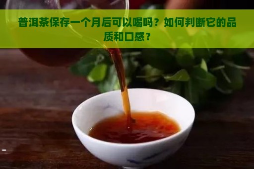 普洱茶保存一个月后可以喝吗？如何判断它的品质和口感？