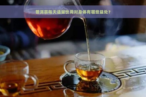 普洱茶每天适量饮用对身体有哪些益处？