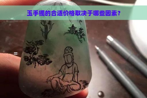 玉手镯的合适价格取决于哪些因素？