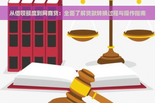 从借呗额度到网商贷：全面了解贷款转换过程与操作指南