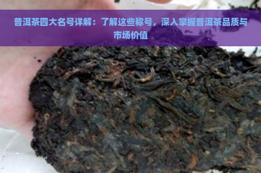 普洱茶四大名号详解：了解这些称号，深入掌握普洱茶品质与市场价值