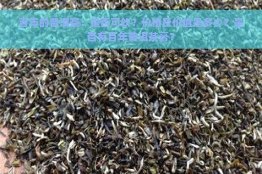 百年的普洱茶：是否可饮？价格及价值是多少？是否有百年普洱茶膏？