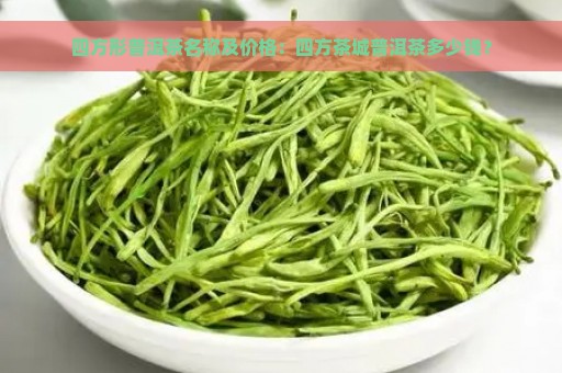 四方形普洱茶名称及价格：四方茶城普洱茶多少钱？