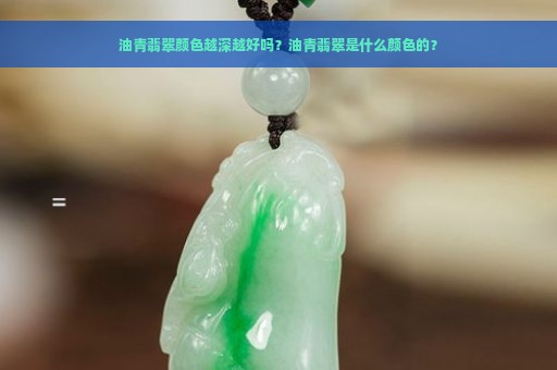 油青翡翠颜色越深越好吗？油青翡翠是什么颜色的？