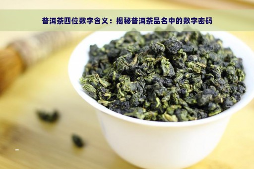 普洱茶四位数字含义：揭秘普洱茶品名中的数字密码