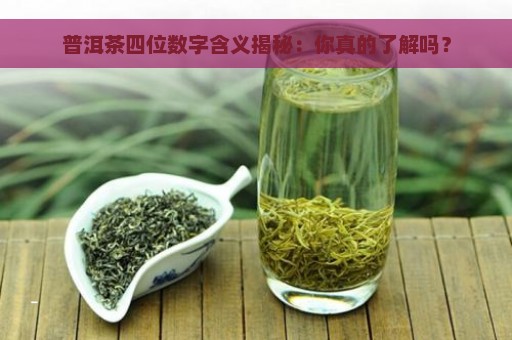 普洱茶四位数字含义揭秘：你真的了解吗？