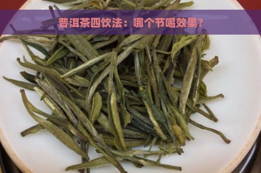 普洱茶四饮法：哪个节喝效果？