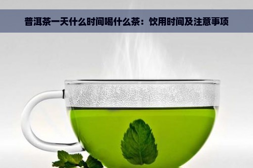 普洱茶一天什么时间喝什么茶：饮用时间及注意事项