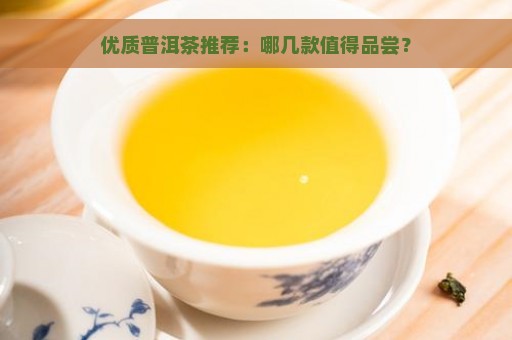 优质普洱茶推荐：哪几款值得品尝？