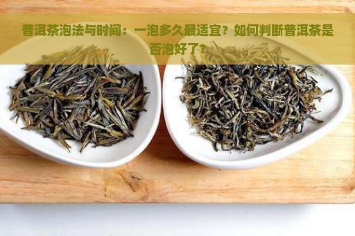 普洱茶泡法与时间：一泡多久最适宜？如何判断普洱茶是否泡好了？