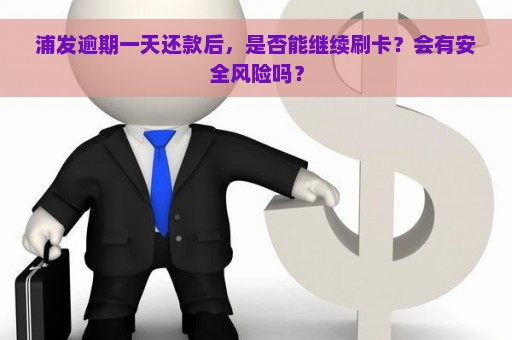 浦发逾期一天还款后，是否能继续刷卡？会有安全风险吗？