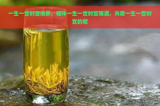 一生一世时宜泡茶，相伴一生一世时宜喝酒，共度一生一世时宜的歌