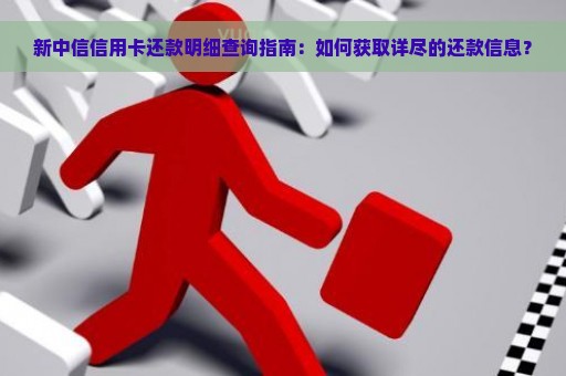 新中信信用卡还款明细查询指南：如何获取详尽的还款信息？