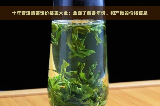 十年普洱熟茶饼价格表大全：全面了解各年份、和产地的价格信息