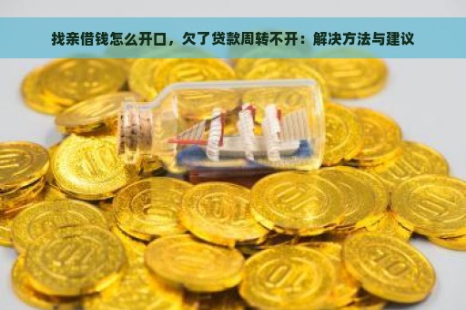 找亲借钱怎么开口，欠了贷款周转不开：解决方法与建议