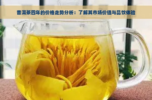 普洱茶四年的价格走势分析：了解其市场价值与品饮体验