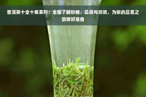 普洱茶十全十美系列：全面了解价格、品质与功效，为你的品茗之旅做好准备