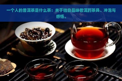 一个人的普洱茶是什么茶：关于独自品味普洱的茶具、冲泡与感悟。