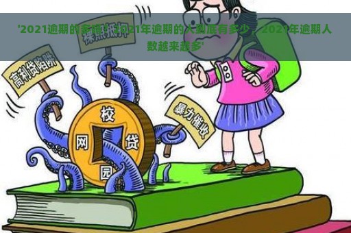 '2021逾期的多吗？2021年逾期的人到底有多少，2021年逾期人数越来越多'