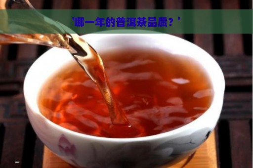 '哪一年的普洱茶品质？'