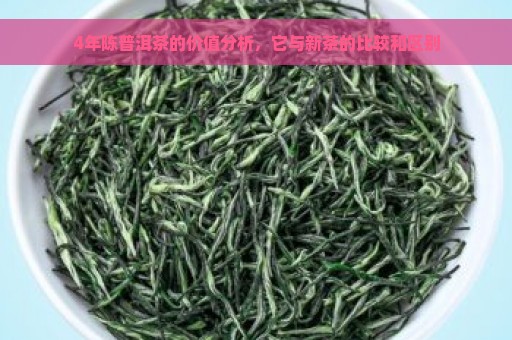 4年陈普洱茶的价值分析，它与新茶的比较和区别