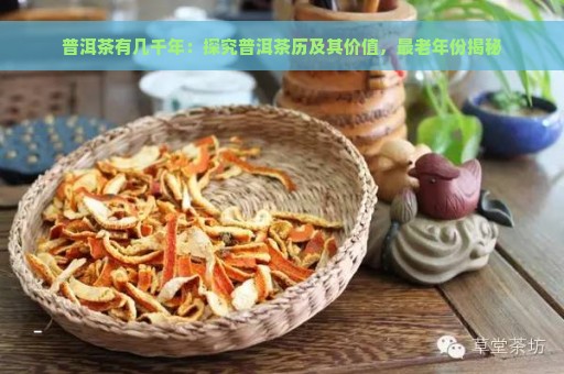 普洱茶有几千年：探究普洱茶历及其价值，最老年份揭秘