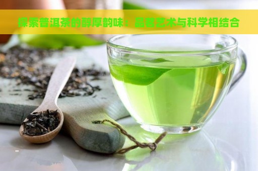 探索普洱茶的醇厚韵味：品茗艺术与科学相结合