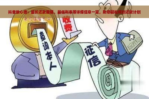 抖音放心借：最长还款期限、最低利率等详细信息一览，助您轻松规划还款计划