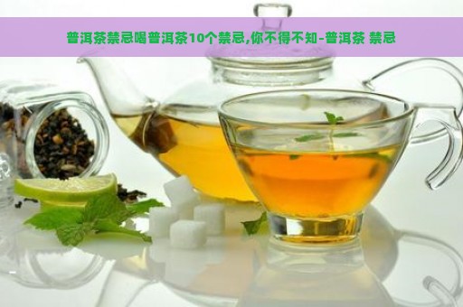 普洱茶禁忌喝普洱茶10个禁忌,你不得不知-普洱茶 禁忌