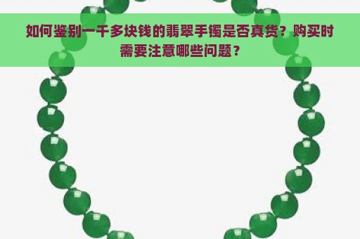 如何鉴别一千多块钱的翡翠手镯是否真货？购买时需要注意哪些问题？