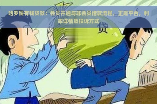 哈罗臻有钱贷款：会员开通与非会员借款流程，正规平台，利率详情及投诉方式