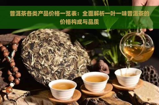 普洱茶各类产品价格一览表：全面解析一叶一味普洱茶的价格构成与品质