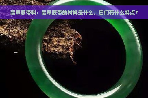 翡翠胶带料：翡翠胶带的材料是什么，它们有什么特点？