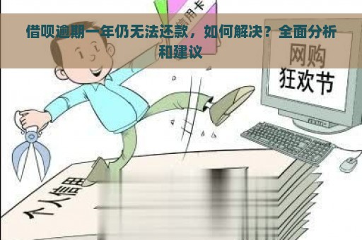 借呗逾期一年仍无法还款，如何解决？全面分析和建议