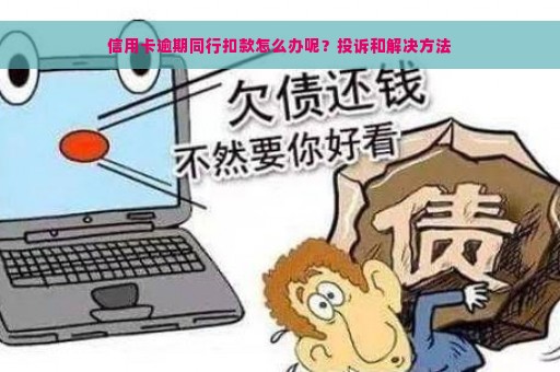 信用卡逾期同行扣款怎么办呢？投诉和解决方法