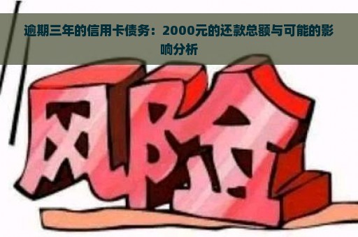 逾期三年的信用卡债务：2000元的还款总额与可能的影响分析