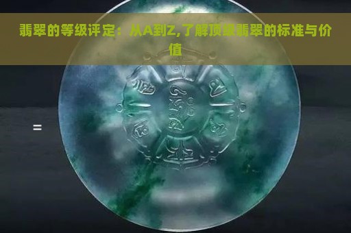 翡翠的等级评定：从A到Z,了解顶级翡翠的标准与价值