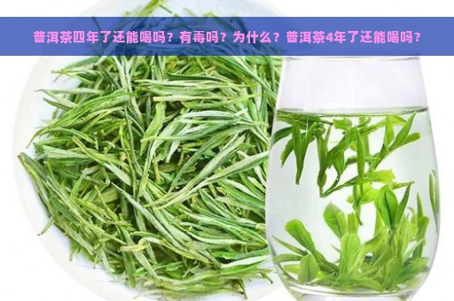 普洱茶四年了还能喝吗？有毒吗？为什么？普洱茶4年了还能喝吗？