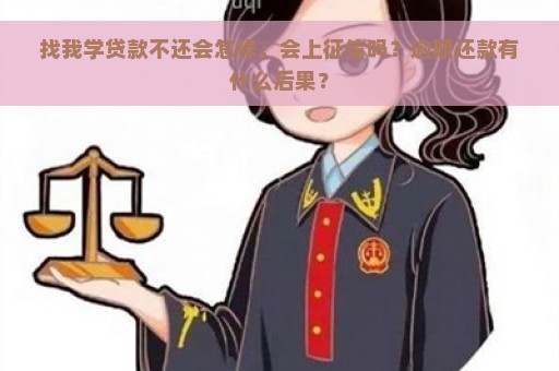 找我学贷款不还会怎样：会上征信吗？逾期还款有什么后果？