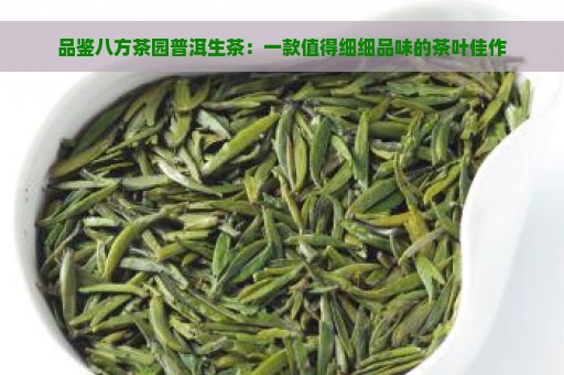 品鉴八方茶园普洱生茶：一款值得细细品味的茶叶佳作