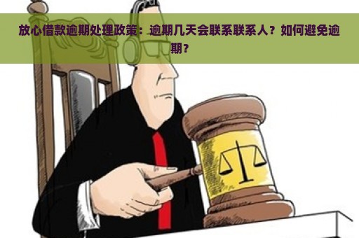 放心借款逾期处理政策：逾期几天会联系联系人？如何避免逾期？