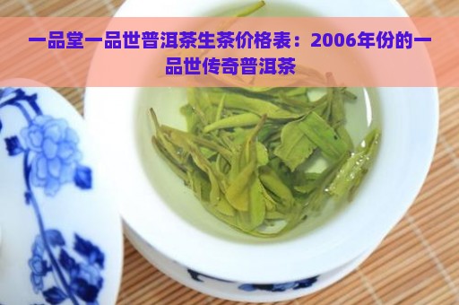 一品堂一品世普洱茶生茶价格表：2006年份的一品世传奇普洱茶