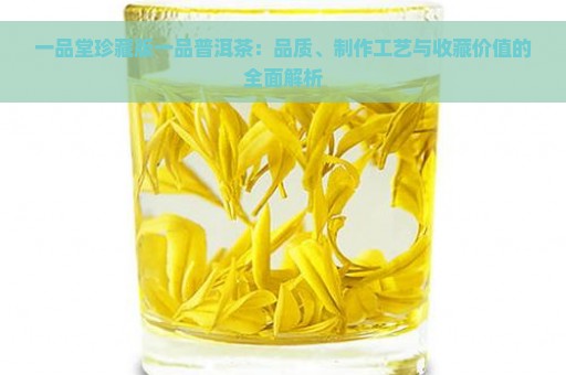 一品堂珍藏版一品普洱茶：品质、制作工艺与收藏价值的全面解析