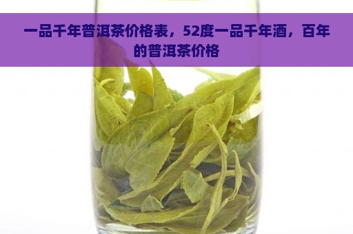 一品千年普洱茶价格表，52度一品千年酒，百年的普洱茶价格